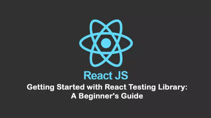 Getting Started with React Testing Library A Beginner’s Guide